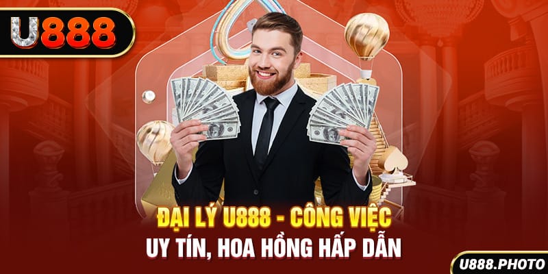 Đại Lý U888 - Công Việc Uy Tín, Hoa Hồng Hấp Dẫn